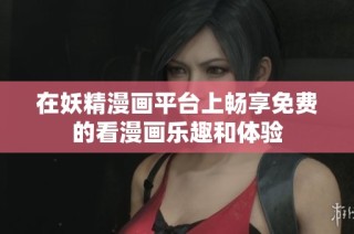 在妖精漫画平台上畅享免费的看漫画乐趣和体验
