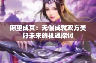 愿望成真：无偿成就双方美好未来的机遇探讨