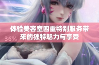 体验美容室四重特别服务带来的独特魅力与享受