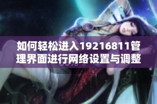 如何轻松进入19216811管理界面进行网络设置与调整
