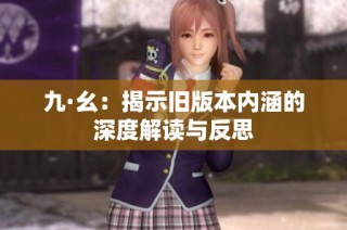 九·幺：揭示旧版本内涵的深度解读与反思