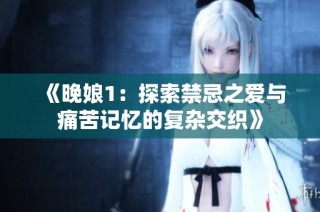 《晚娘1：探索禁忌之爱与痛苦记忆的复杂交织》