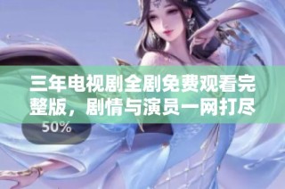 三年电视剧全剧免费观看完整版，剧情与演员一网打尽
