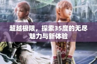 超越极限，探索35度的无尽魅力与新体验