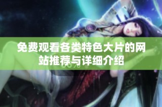免费观看各类特色大片的网站推荐与详细介绍