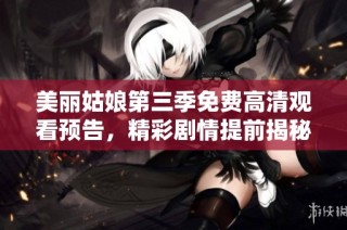 美丽姑娘第三季免费高清观看预告，精彩剧情提前揭秘！