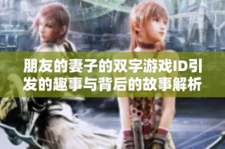 朋友的妻子的双字游戏ID引发的趣事与背后的故事解析