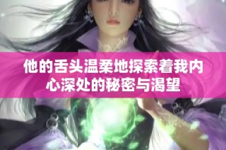 他的舌头温柔地探索着我内心深处的秘密与渴望