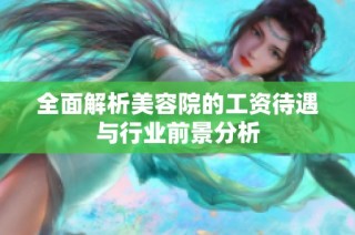 全面解析美容院的工资待遇与行业前景分析