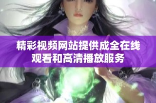 精彩视频网站提供成全在线观看和高清播放服务