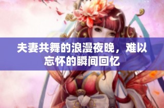 夫妻共舞的浪漫夜晚，难以忘怀的瞬间回忆
