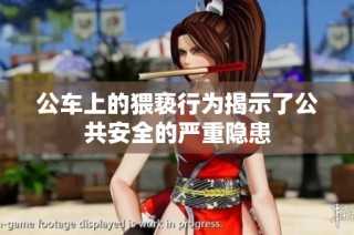 公车上的猥亵行为揭示了公共安全的严重隐患