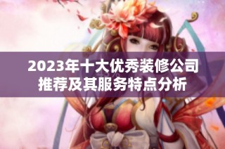 2023年十大优秀装修公司推荐及其服务特点分析