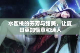 水蜜桃的芬芳与甜美，让夏日更加惬意和迷人