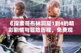 《探索哥布林洞窟1到4的精彩剧情与冒险历程，免费观看体验》