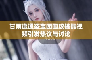 甘雨遭遇盗宝团围攻被抛视频引发热议与讨论