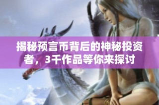 揭秘预言币背后的神秘投资者，3千作品等你来探讨