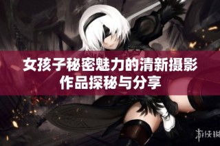 女孩子秘密魅力的清新摄影作品探秘与分享