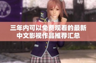 三年内可以免费观看的最新中文影视作品推荐汇总