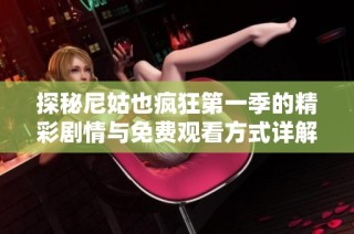探秘尼姑也疯狂第一季的精彩剧情与免费观看方式详解