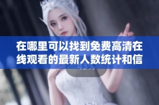 在哪里可以找到免费高清在线观看的最新人数统计和信息