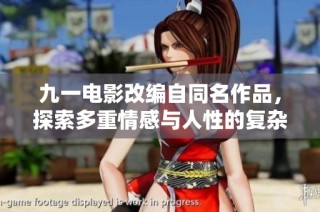 九一电影改编自同名作品，探索多重情感与人性的复杂交织