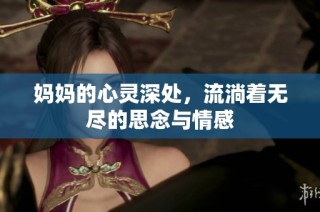 妈妈的心灵深处，流淌着无尽的思念与情感