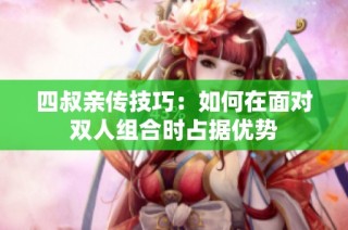 四叔亲传技巧：如何在面对双人组合时占据优势