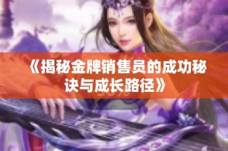 《揭秘金牌销售员的成功秘诀与成长路径》