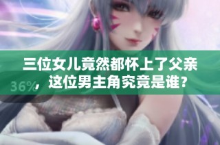 三位女儿竟然都怀上了父亲，这位男主角究竟是谁？