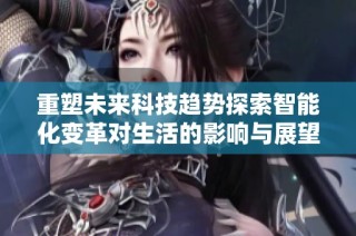重塑未来科技趋势探索智能化变革对生活的影响与展望