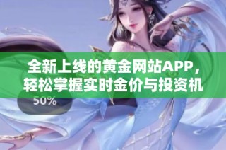 全新上线的黄金网站APP，轻松掌握实时金价与投资机会