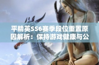 平精英SS6赛季段位重置原因解析：保持游戏健康与公平性