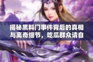 揭秘黑料门事件背后的真相与离奇细节，吃瓜群众请自备零食