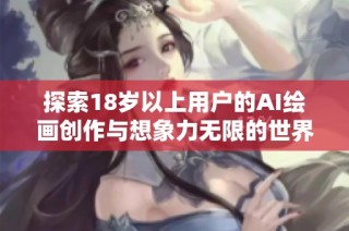 探索18岁以上用户的AI绘画创作与想象力无限的世界
