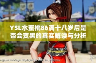 YSL水蜜桃86满十八岁后是否会变黑的真实解读与分析
