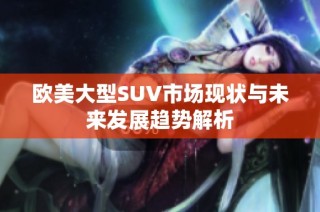 欧美大型SUV市场现状与未来发展趋势解析