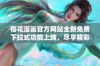 樱花漫画官方网站全新免费下拉式功能上线，尽享精彩漫画体验