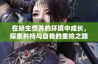 在娇生惯养的环境中成长，探索矜持与自我的重拾之路