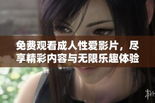 免费观看成人性爱影片，尽享精彩内容与无限乐趣体验