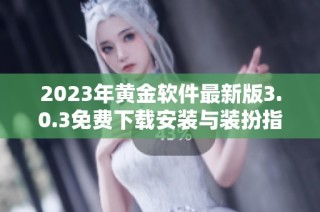 2023年黄金软件最新版3.0.3免费下载安装与装扮指南