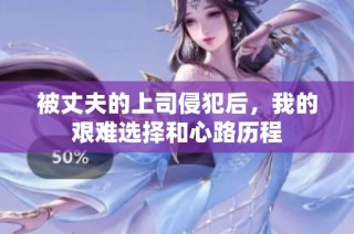 被丈夫的上司侵犯后，我的艰难选择和心路历程