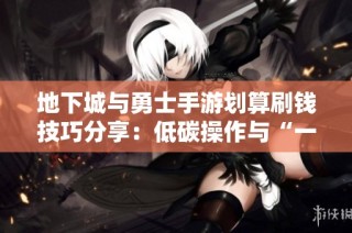 地下城与勇士手游划算刷钱技巧分享：低碳操作与“一秒一炭玩法”轻松赚取金币攻略