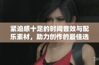 紧迫感十足的时间音效与配乐素材，助力创作的最佳选择尽在千库网