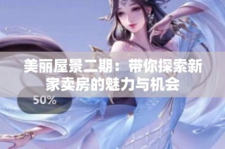 美丽屋景二期：带你探索新家卖房的魅力与机会