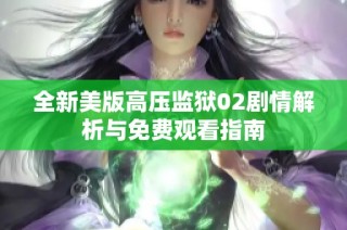 全新美版高压监狱02剧情解析与免费观看指南