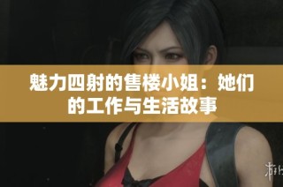 魅力四射的售楼小姐：她们的工作与生活故事