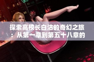 探索高校长白沽的奇幻之旅：从第一章到第五十八章的精彩故事