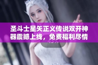 圣斗士星矢正义传说双开神器震撼上线，免费福利尽情享受无限快感
