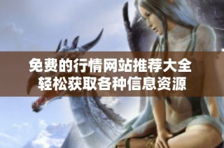 免费的行情网站推荐大全 轻松获取各种信息资源